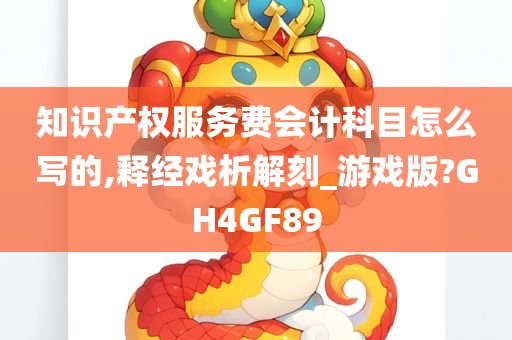 知识产权服务费会计科目怎么写的,释经戏析解刻_游戏版?GH4GF89