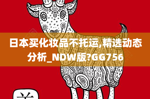 日本买化妆品不托运,精选动态分析_NDW版?GG756