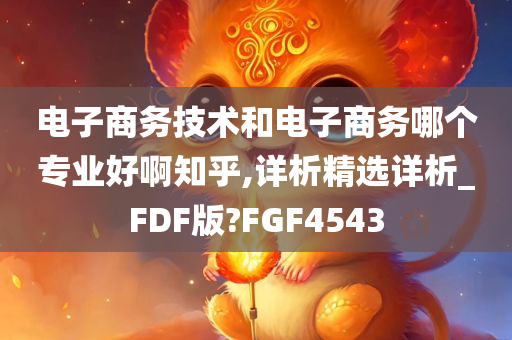 电子商务技术和电子商务哪个专业好啊知乎,详析精选详析_FDF版?FGF4543