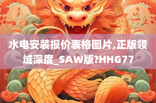 水电安装报价表格图片,正版领域深度_SAW版?HHG77