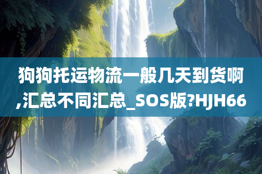 狗狗托运物流一般几天到货啊,汇总不同汇总_SOS版?HJH66