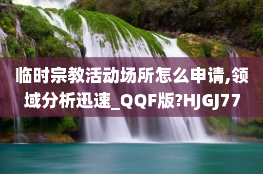 临时宗教活动场所怎么申请,领域分析迅速_QQF版?HJGJ77