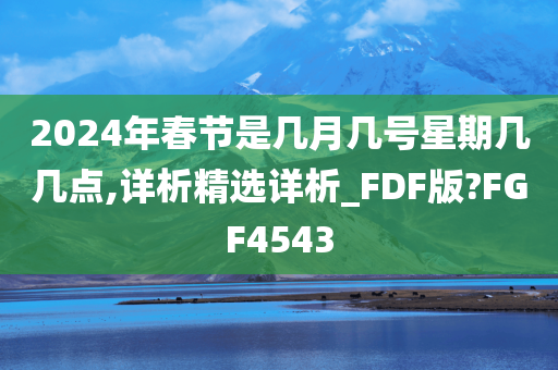 2024年春节是几月几号星期几几点,详析精选详析_FDF版?FGF4543