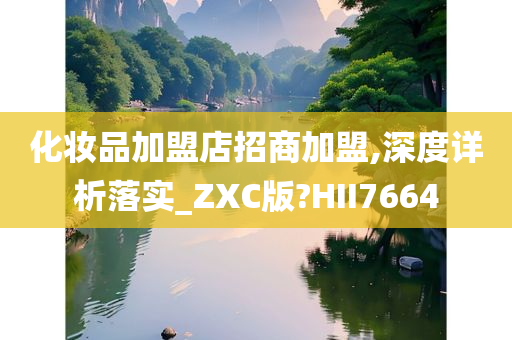 化妆品加盟店招商加盟,深度详析落实_ZXC版?HII7664