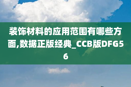 装饰材料的应用范围有哪些方面,数据正版经典_CCB版DFG56