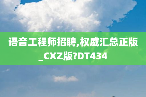 语音工程师招聘,权威汇总正版_CXZ版?DT434