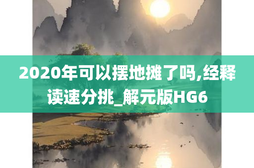 2020年可以摆地摊了吗,经释读速分挑_解元版HG6