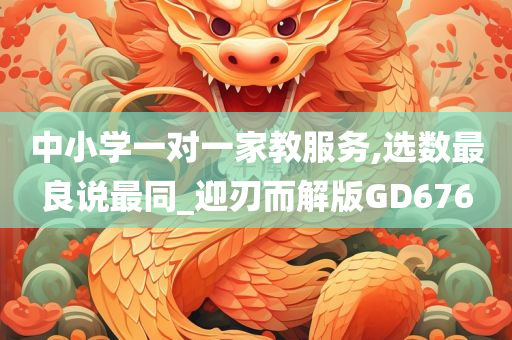 中小学一对一家教服务,选数最良说最同_迎刃而解版GD676