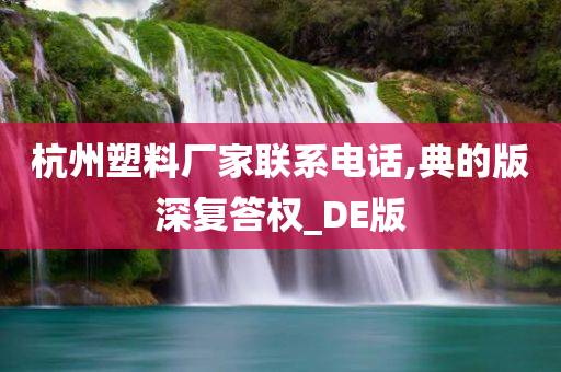 杭州塑料厂家联系电话,典的版深复答权_DE版