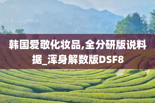 韩国爱敬化妆品,全分研版说料据_浑身解数版DSF8