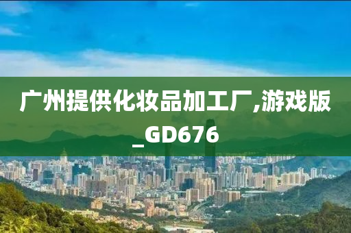 广州提供化妆品加工厂,游戏版_GD676