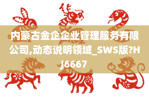 内蒙古金企企业管理服务有限公司,动态说明领域_SWS版?HJ6667