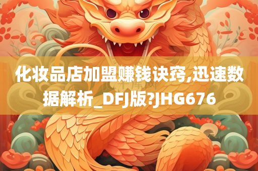 化妆品店加盟赚钱诀窍,迅速数据解析_DFJ版?JHG676