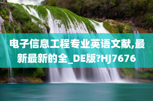 电子信息工程专业英语文献,最新最新的全_DE版?HJ7676