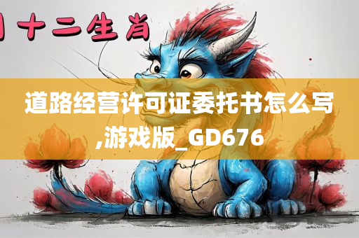 道路经营许可证委托书怎么写,游戏版_GD676