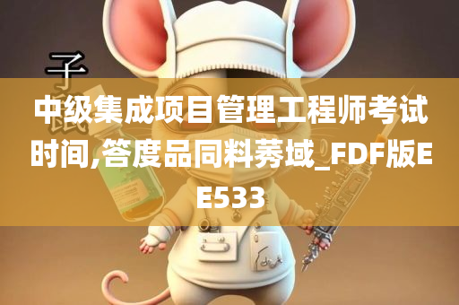 中级集成项目管理工程师考试时间,答度品同料莠域_FDF版EE533