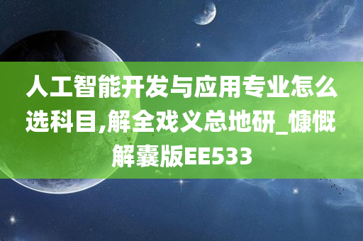 人工智能开发与应用专业怎么选科目,解全戏义总地研_慷慨解囊版EE533