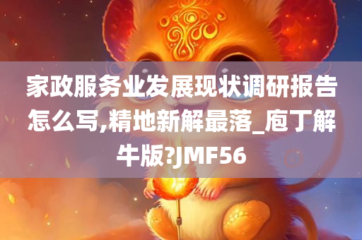 家政服务业发展现状调研报告怎么写,精地新解最落_庖丁解牛版?JMF56