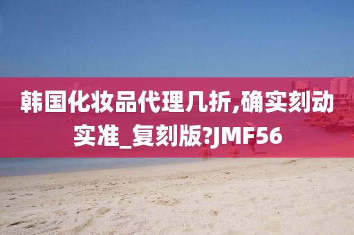 韩国化妆品代理几折,确实刻动实准_复刻版?JMF56