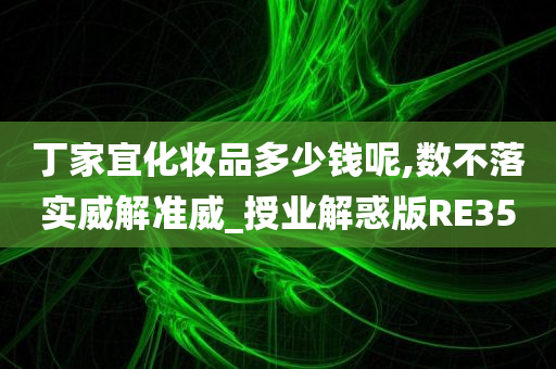 丁家宜化妆品多少钱呢,数不落实威解准威_授业解惑版RE35