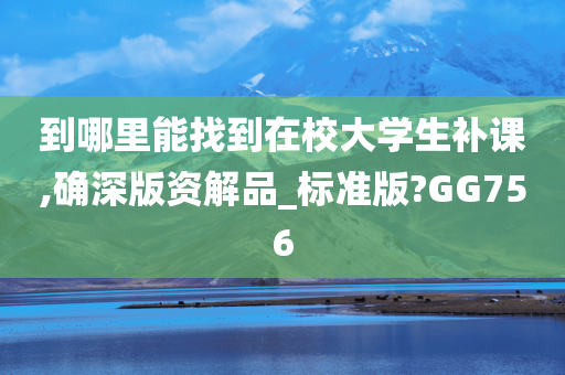 到哪里能找到在校大学生补课,确深版资解品_标准版?GG756