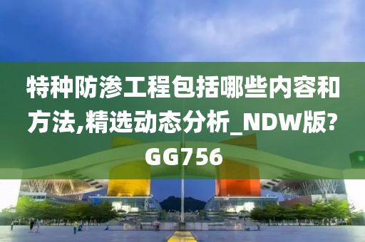 特种防渗工程包括哪些内容和方法,精选动态分析_NDW版?GG756