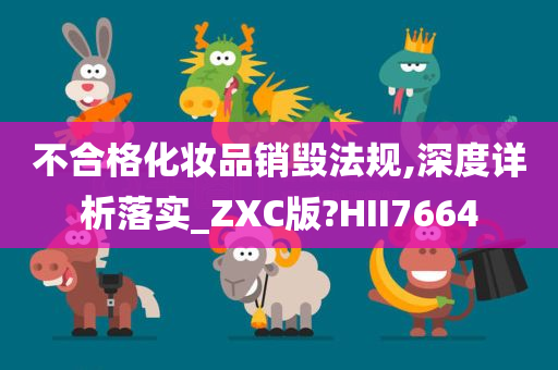 不合格化妆品销毁法规,深度详析落实_ZXC版?HII7664