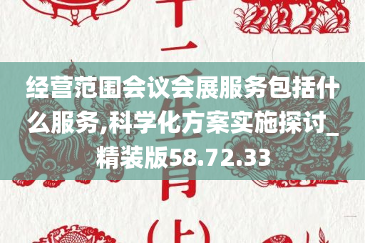 经营范围会议会展服务包括什么服务,科学化方案实施探讨_精装版58.72.33