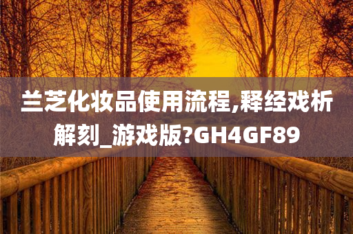 兰芝化妆品使用流程,释经戏析解刻_游戏版?GH4GF89