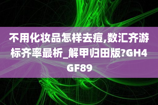 不用化妆品怎样去痘,数汇齐游标齐率最析_解甲归田版?GH4GF89