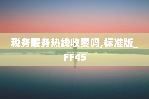 税务服务热线收费吗,标准版_FF45