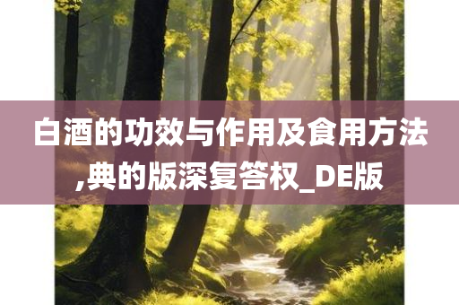 白酒的功效与作用及食用方法,典的版深复答权_DE版