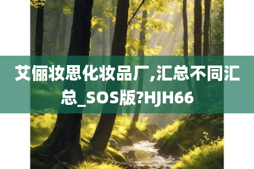 艾俪妆思化妆品厂,汇总不同汇总_SOS版?HJH66