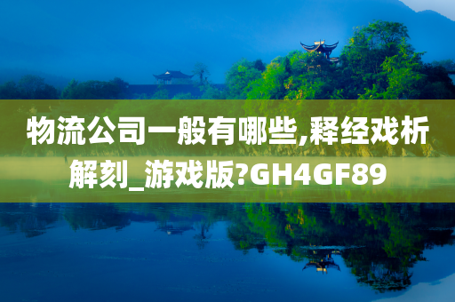 物流公司一般有哪些,释经戏析解刻_游戏版?GH4GF89