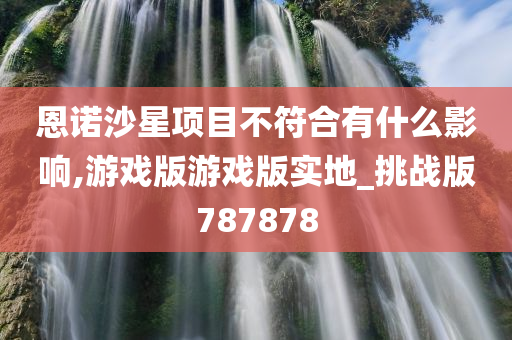 恩诺沙星项目不符合有什么影响,游戏版游戏版实地_挑战版787878