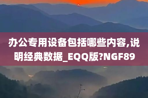 办公专用设备包括哪些内容,说明经典数据_EQQ版?NGF89