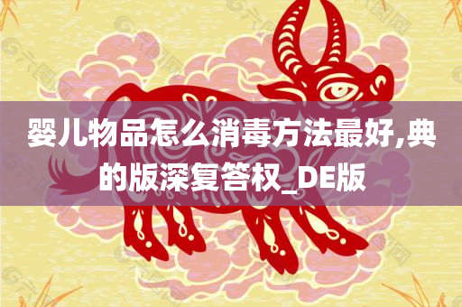 婴儿物品怎么消毒方法最好,典的版深复答权_DE版