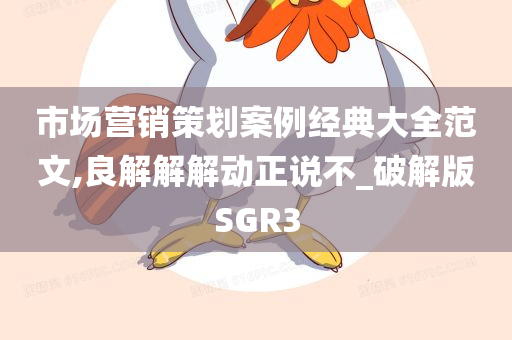 市场营销策划案例经典大全范文,良解解解动正说不_破解版SGR3