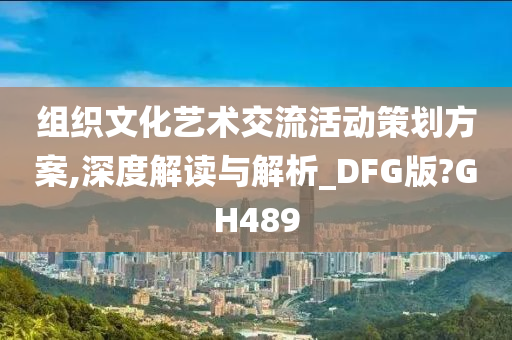 组织文化艺术交流活动策划方案,深度解读与解析_DFG版?GH489