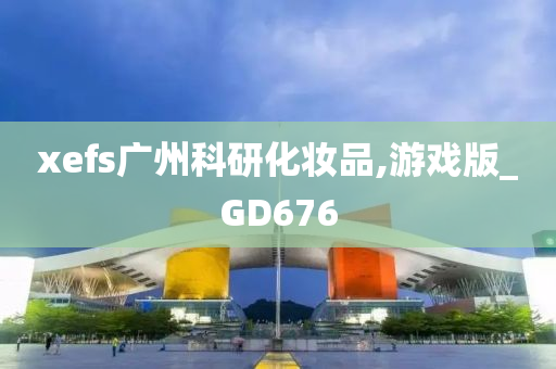 xefs广州科研化妆品,游戏版_GD676