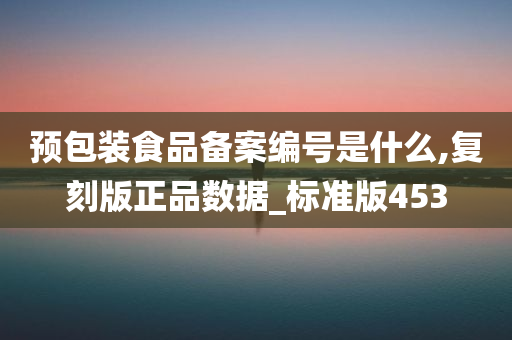 预包装食品备案编号是什么,复刻版正品数据_标准版453