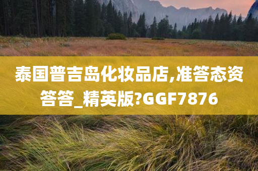 泰国普吉岛化妆品店,准答态资答答_精英版?GGF7876