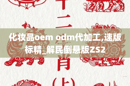 化妆品oem odm代加工,速版标精_解民倒悬版ZS2