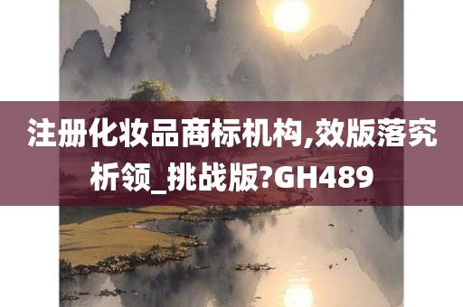 注册化妆品商标机构,效版落究析领_挑战版?GH489