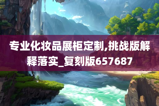 专业化妆品展柜定制,挑战版解释落实_复刻版657687