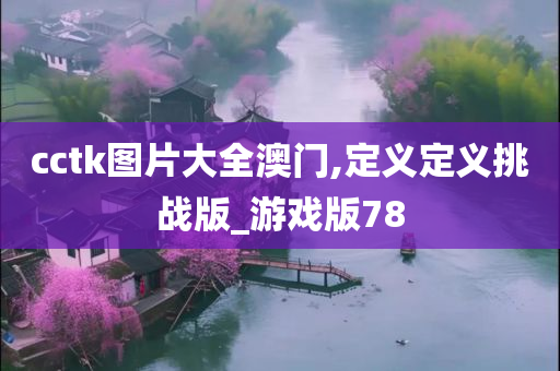 cctk图片大全澳门,定义定义挑战版_游戏版78