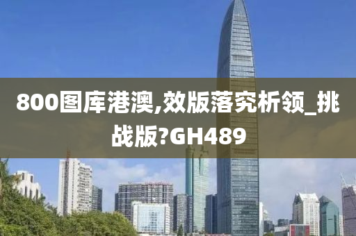 800图库港澳,效版落究析领_挑战版?GH489