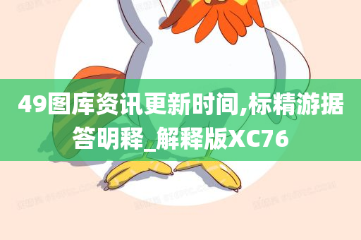 49图库资讯更新时间,标精游据答明释_解释版XC76