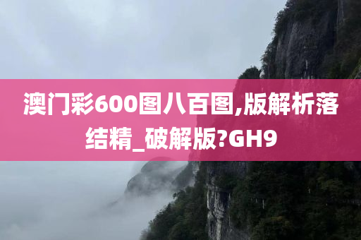 澳门彩600图八百图,版解析落结精_破解版?GH9