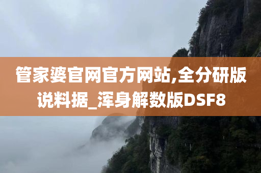 管家婆官网官方网站,全分研版说料据_浑身解数版DSF8